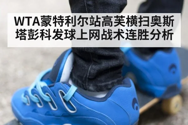 WTA蒙特利尔站高芙横扫奥斯塔彭科发球上网战术连胜分析