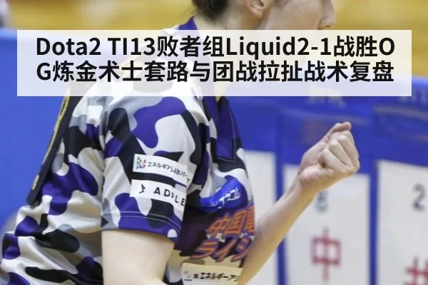 Dota2 TI13败者组Liquid2-1战胜OG炼金术士套路与团战拉扯战术复盘