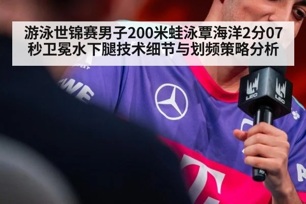 游泳世锦赛男子200米蛙泳覃海洋2分07秒卫冕水下腿技术细节与划频策略分析