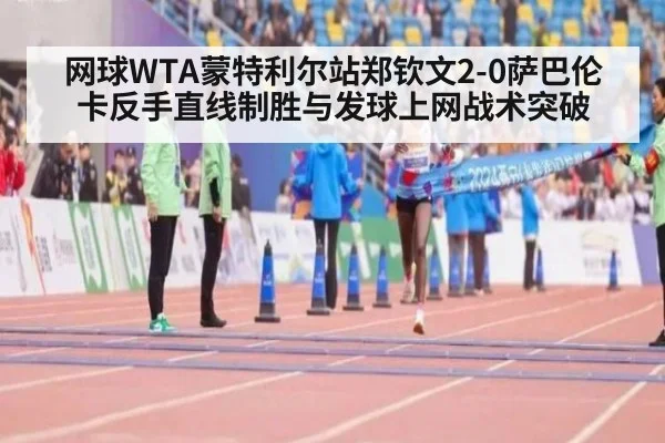 网球WTA蒙特利尔站郑钦文2-0萨巴伦卡反手直线制胜与发球上网战术突破