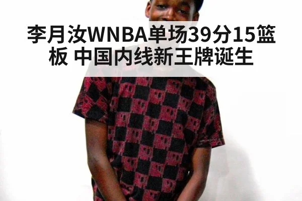 李月汝WNBA单场39分15篮板 中国内线新王牌诞生