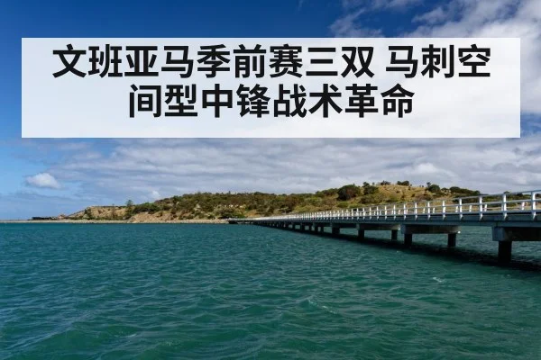 文班亚马季前赛三双 马刺空间型中锋战术革命