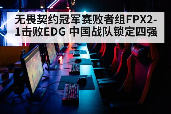 无畏契约冠军赛败者组FPX2-1击败EDG 中国战队锁定四强