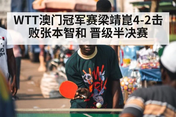 WTT澳门冠军赛梁靖崑4-2击败张本智和 晋级半决赛