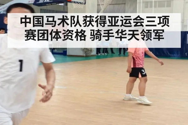 中国马术队获得亚运会三项赛团体资格 骑手华天领军