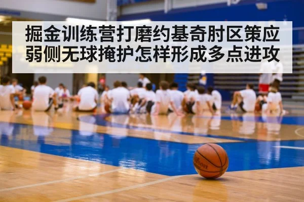 掘金训练营打磨约基奇肘区策应 弱侧无球掩护怎样形成多点进攻