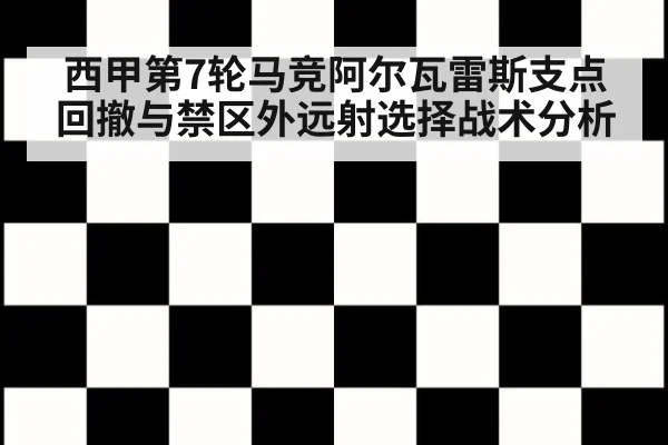 西甲第7轮马竞阿尔瓦雷斯支点回撤与禁区外远射选择战术分析