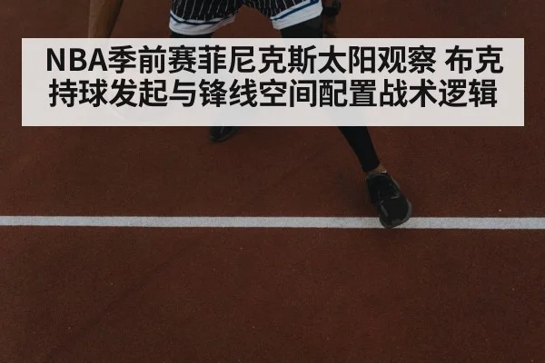 NBA季前赛菲尼克斯太阳观察 布克持球发起与锋线空间配置战术逻辑