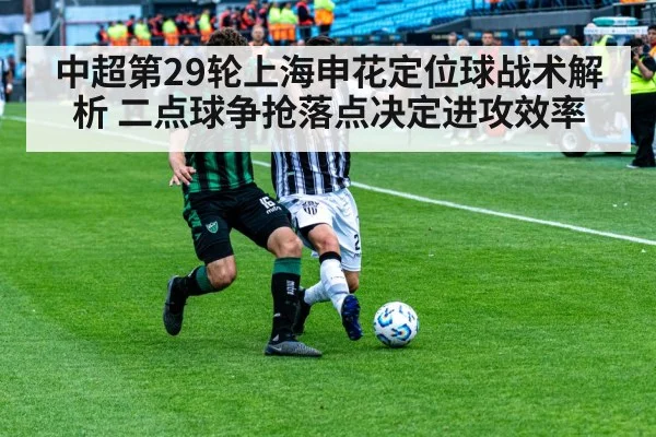 中超第29轮上海申花定位球战术解析 二点球争抢落点决定进攻效率