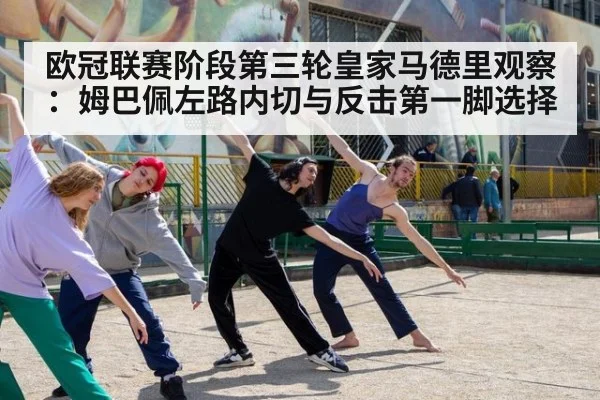欧冠联赛阶段第三轮皇家马德里观察：姆巴佩左路内切与反击第一脚选择