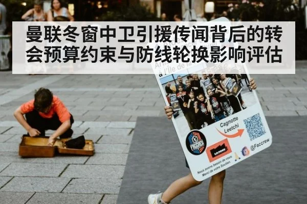 曼联冬窗中卫引援传闻背后的转会预算约束与防线轮换影响评估