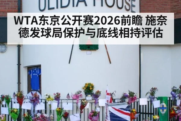 WTA东京公开赛2026前瞻 施奈德发球局保护与底线相持评估
