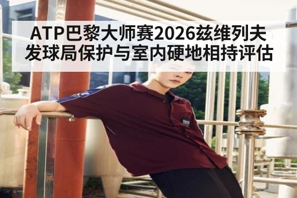 ATP巴黎大师赛2026兹维列夫发球局保护与室内硬地相持评估