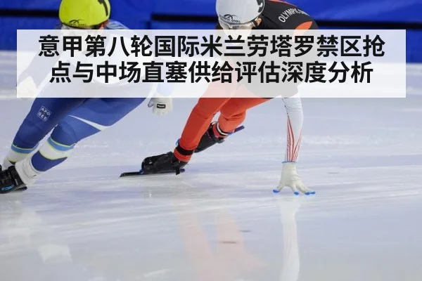 意甲第八轮国际米兰劳塔罗禁区抢点与中场直塞供给评估深度分析